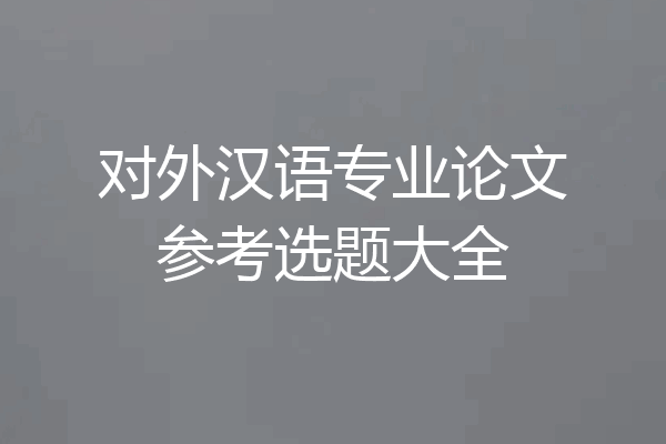 对外汉语专业论文参考选题大全