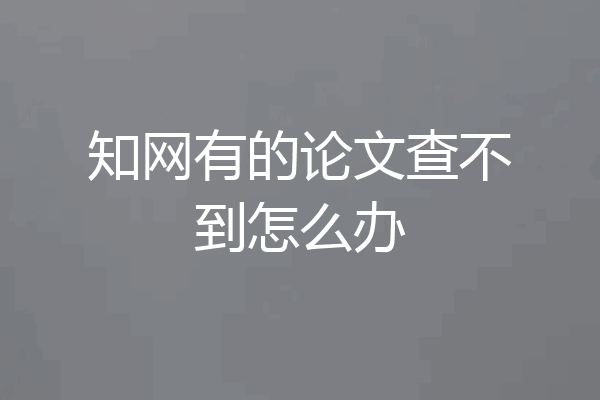 知网有的论文查不到怎么办