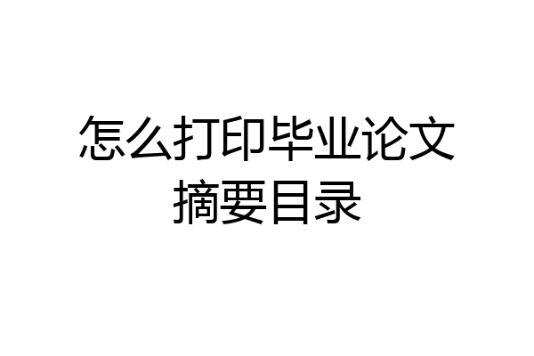 怎么打印毕业论文摘要目录