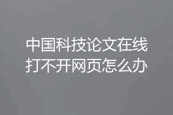 中国科技论文在线打不开网页怎么办