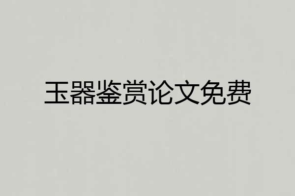 玉器鉴赏论文免费