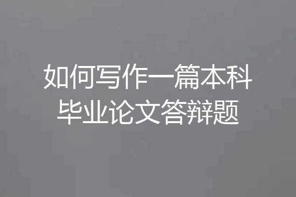 如何写作一篇本科毕业论文答辩题