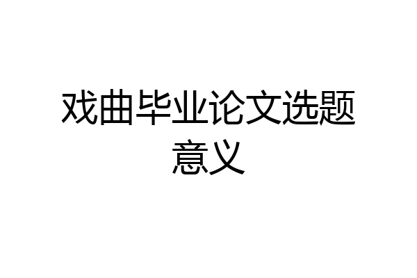 戏曲毕业论文选题意义