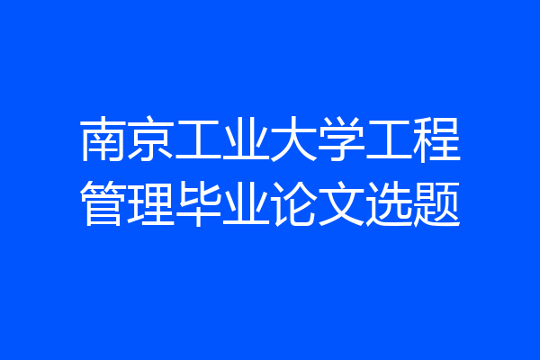 南京工业大学工程管理毕业论文选题