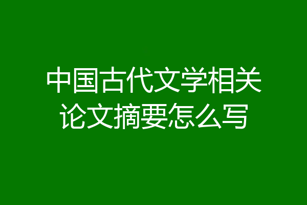 中国古代文学相关论文摘要怎么写