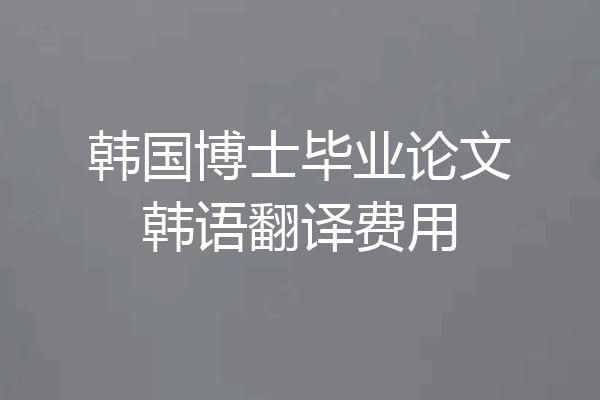 韩国博士毕业论文韩语翻译费用