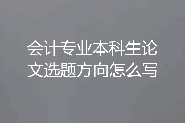 会计专业本科生论文选题方向怎么写