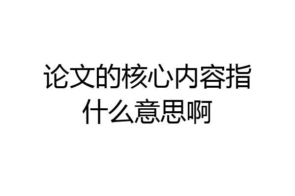 论文的核心内容指什么意思啊