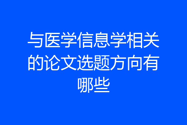 与医学信息学相关的论文选题方向有哪些