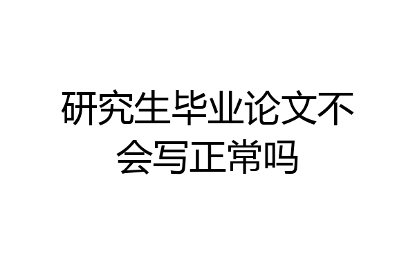 研究生毕业论文不会写正常吗