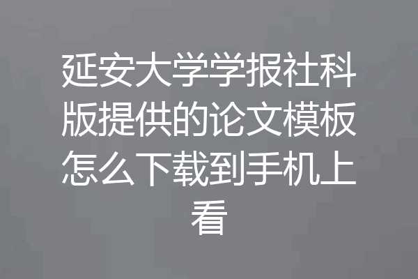 延安大学学报社科版提供的论文模板怎么下载到手机上看