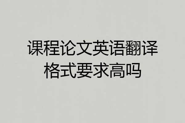 课程论文英语翻译格式要求高吗