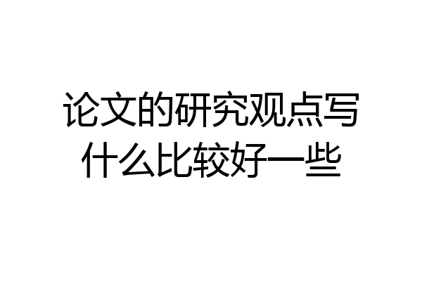论文的研究观点写什么比较好一些