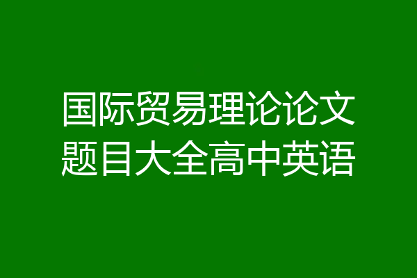 国际贸易理论论文题目大全高中英语