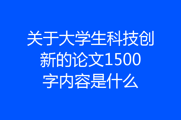 关于大学生科技创新的论文1500字内容是什么