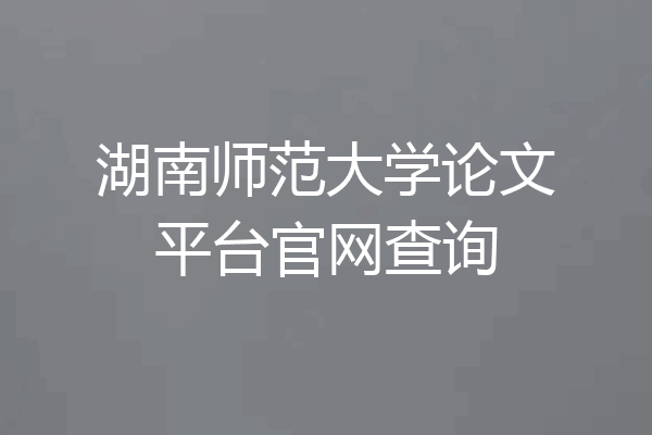 湖南师范大学论文平台官网查询