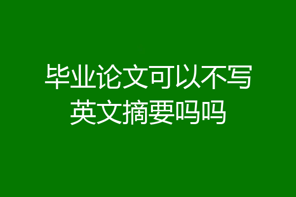 毕业论文可以不写英文摘要吗吗