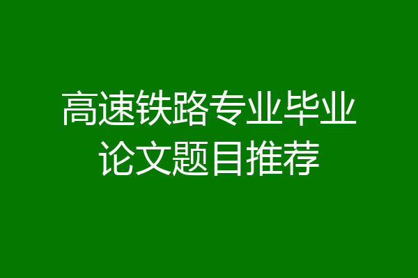 高速铁路专业毕业论文题目推荐