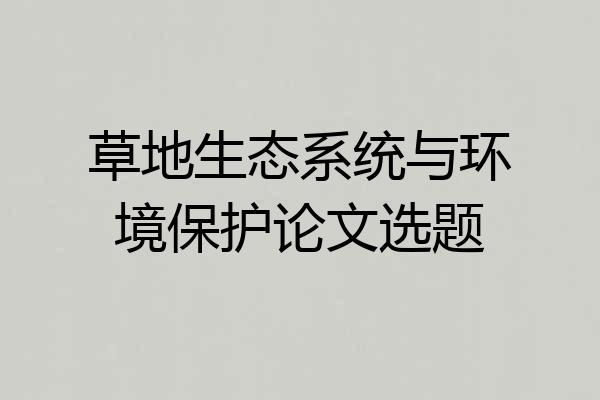 草地生态系统与环境保护论文选题