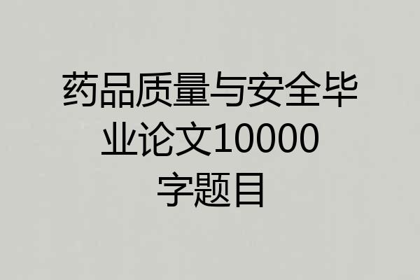 药品质量与安全毕业论文10000字题目