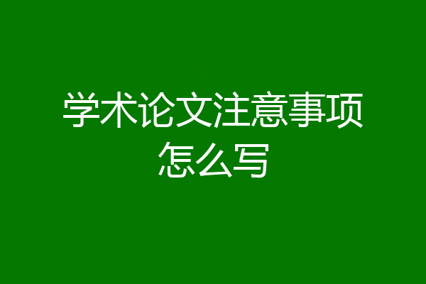 学术论文注意事项怎么写