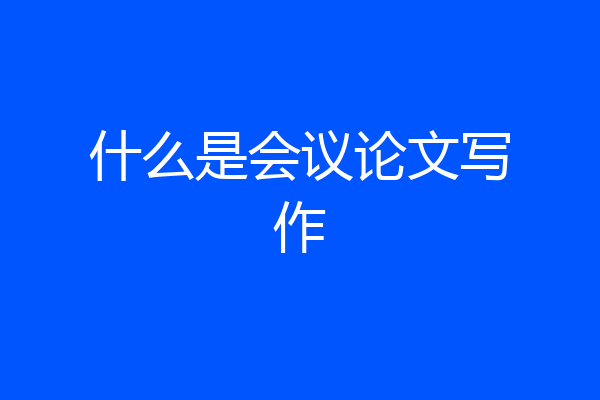 什么是会议论文写作