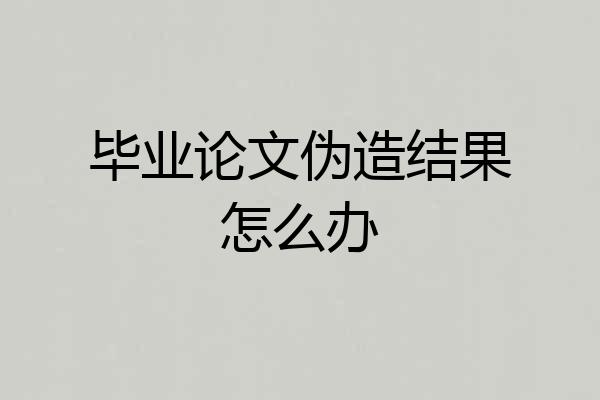 毕业论文伪造结果怎么办