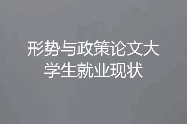 形势与政策论文大学生就业现状