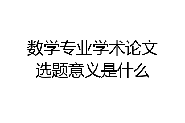 数学专业学术论文选题意义是什么