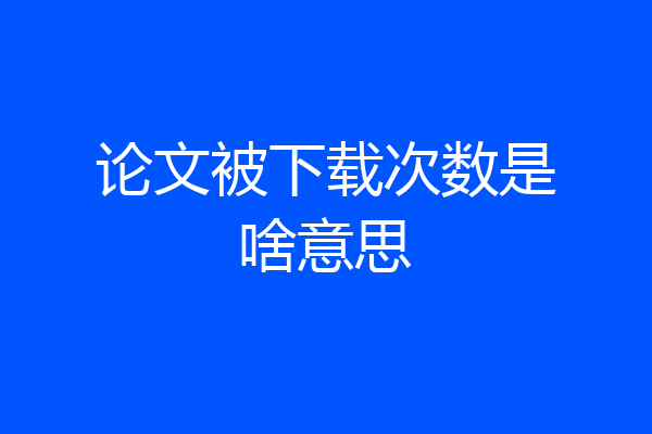 论文被下载次数是啥意思