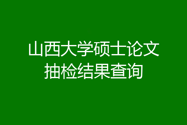 山西大学硕士论文抽检结果查询