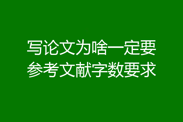 写论文为啥一定要参考文献字数要求