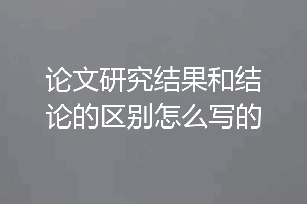 论文研究结果和结论的区别怎么写的