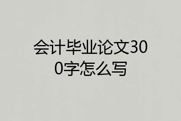 会计毕业论文300字怎么写