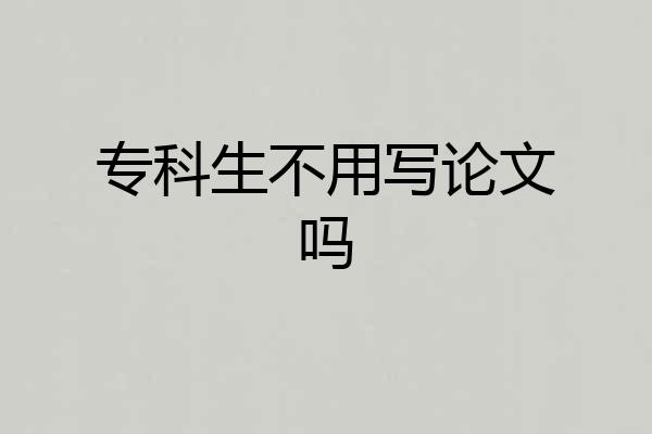 专科生不用写论文吗