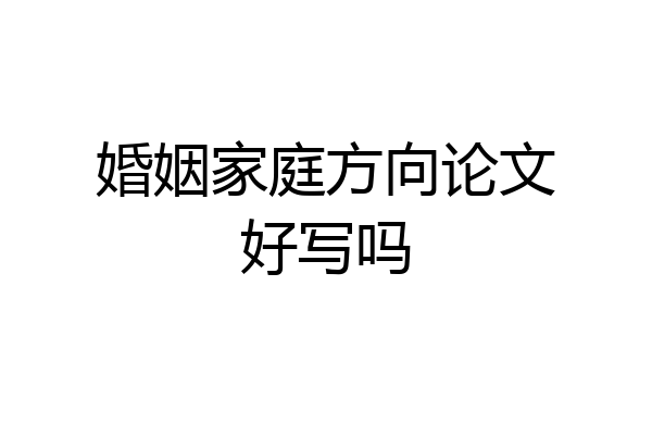 婚姻家庭方向论文好写吗