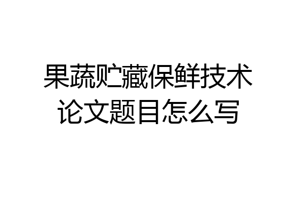 果蔬贮藏保鲜技术论文题目怎么写