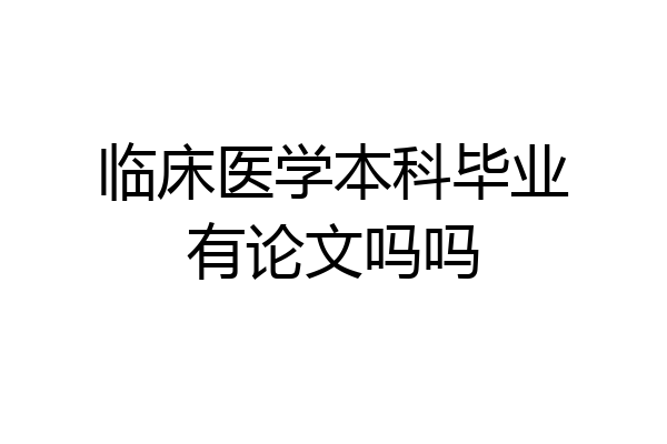 临床医学本科毕业有论文吗吗