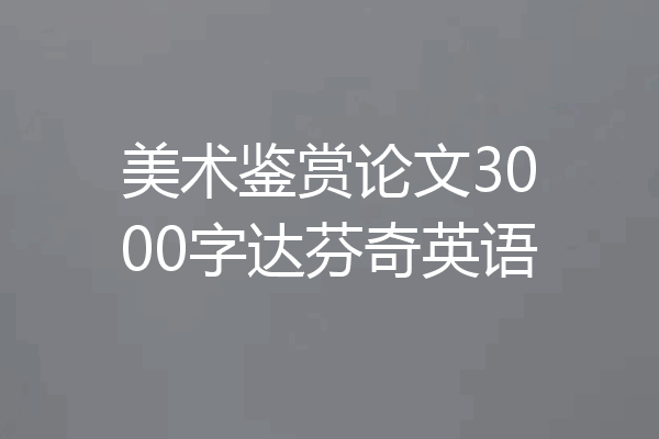 美术鉴赏论文3000字达芬奇英语