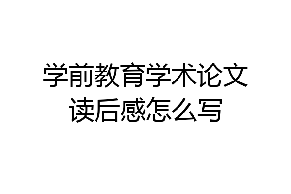 学前教育学术论文读后感怎么写