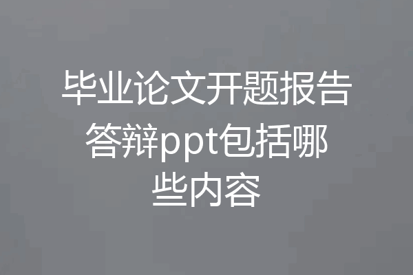 毕业论文开题报告答辩ppt包括哪些内容