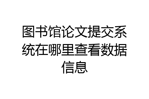 图书馆论文提交系统在哪里查看数据信息