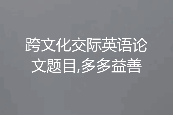 跨文化交际英语论文题目,多多益善