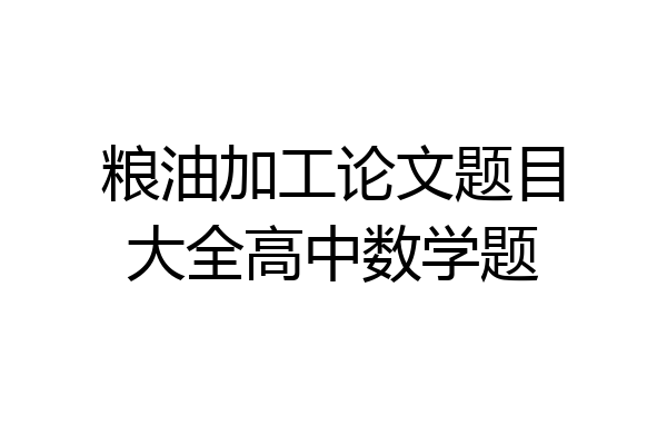 粮油加工论文题目大全高中数学题