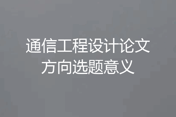 通信工程设计论文方向选题意义