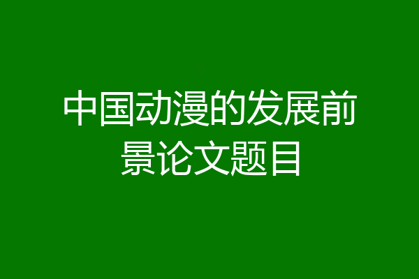 中国动漫的发展前景论文题目