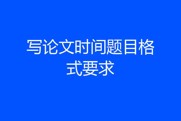 写论文时间题目格式要求