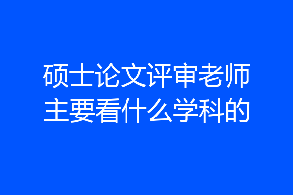 硕士论文评审老师主要看什么学科的