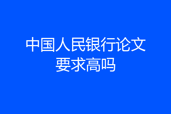 中国人民银行论文要求高吗
