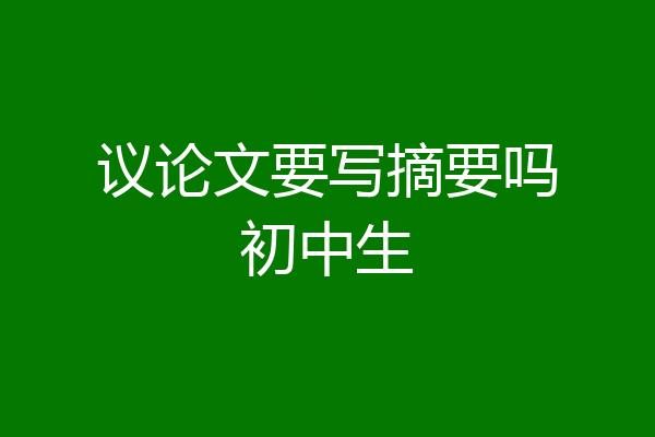 议论文要写摘要吗初中生